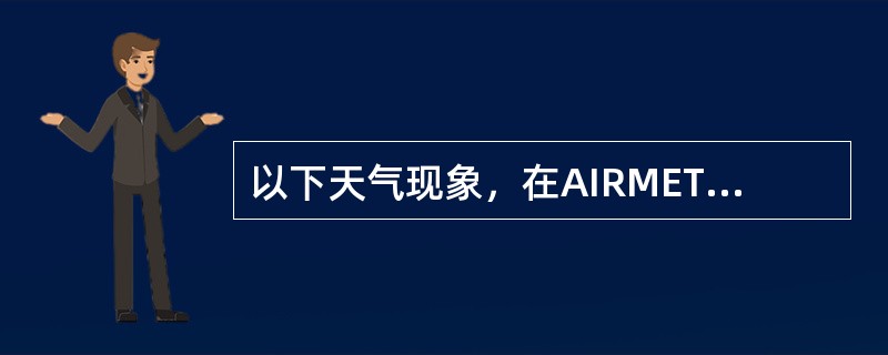以下天气现象，在AIRMET报中不应发布的有（）。