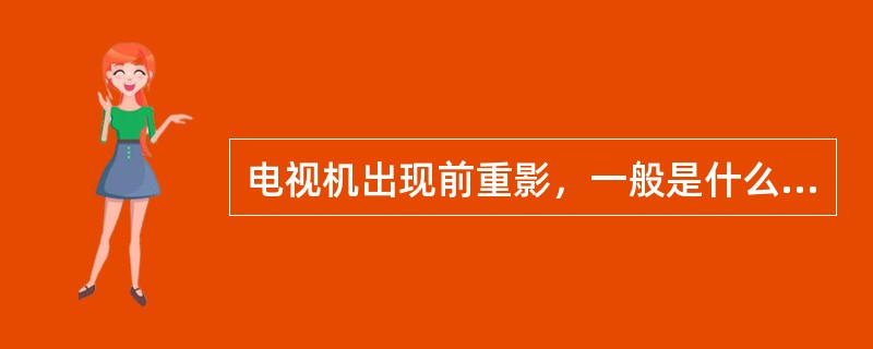电视机出现前重影，一般是什么原因造成的，怎样解决？