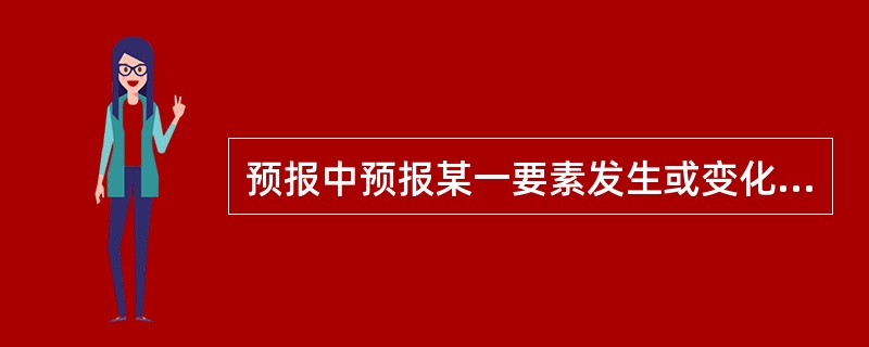 预报中预报某一要素发生或变化的时间，这一时间必须理解为（）的时间。