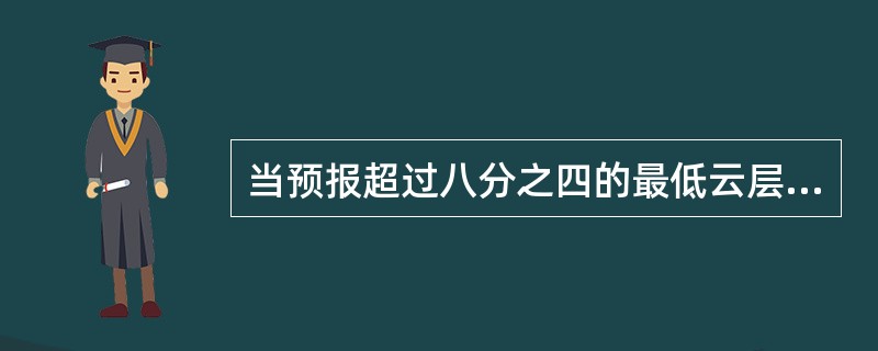 当预报超过八分之四的最低云层或云块的云底高将变到或经过（）时，无须使用机场预报变