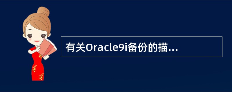 有关Oracle9i备份的描述，正确的是（）。