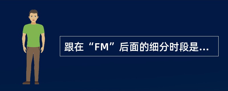 跟在“FM”后面的细分时段是（），所有在“FM”组前面的预报情况应被“FM”组后
