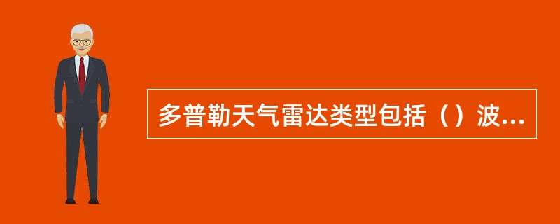 多普勒天气雷达类型包括（）波段多普勒天气雷达、（）波段多普勒天气雷达和S波段多普