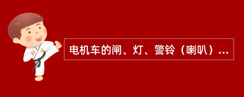 电机车的闸、灯、警铃（喇叭）、连接装置，任何一项不正常或防爆部分失去防爆性能时，