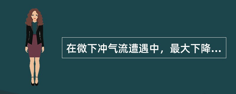 在微下冲气流遭遇中，最大下降气流可能强达（）。