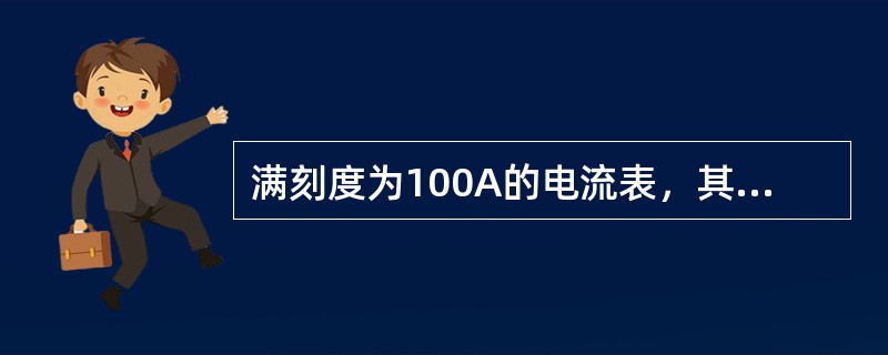 满刻度为100A的电流表，其精度为0.5，则最大可能的绝对误差应等于O.5A。（