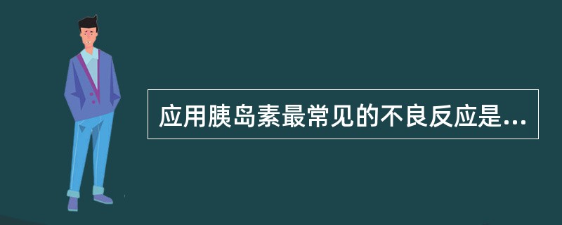 应用胰岛素最常见的不良反应是（）