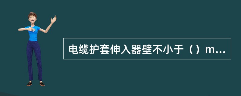 电缆护套伸入器壁不小于（）mm，不大于__mm。