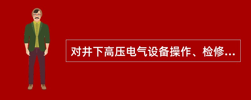 对井下高压电气设备操作、检修时，必须经（）部门许可后方可进行。