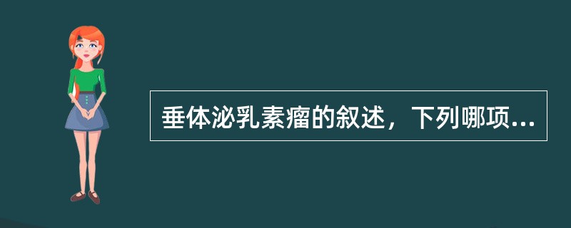 垂体泌乳素瘤的叙述，下列哪项不正确（）