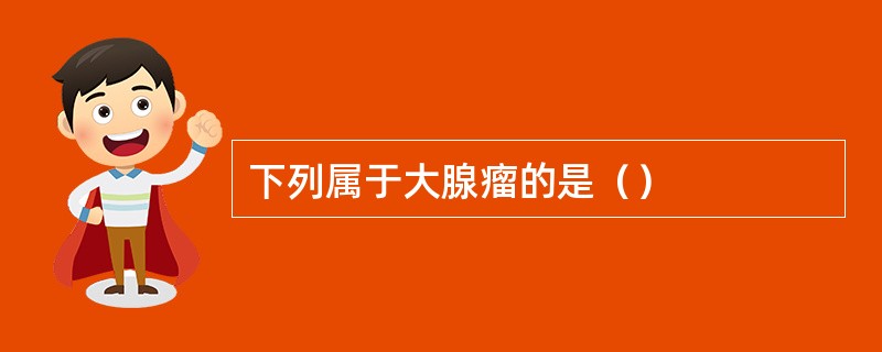 下列属于大腺瘤的是（）