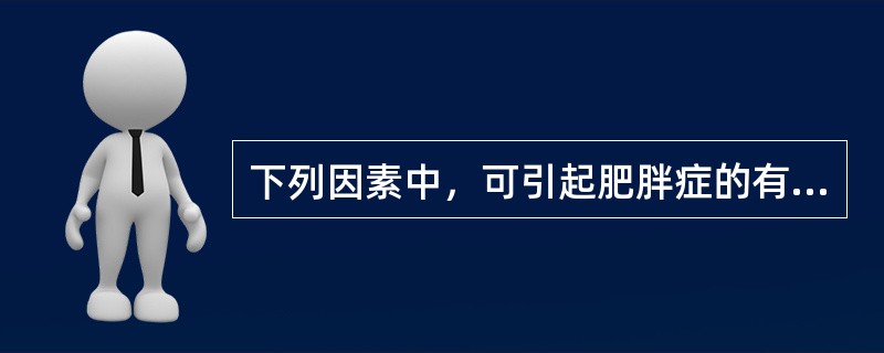 下列因素中，可引起肥胖症的有（）