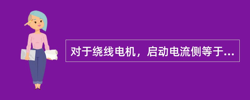 对于绕线电机，启动电流侧等于额定电流乘以（）