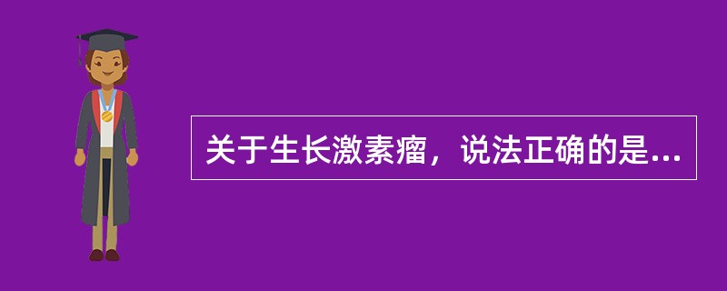 关于生长激素瘤，说法正确的是（）