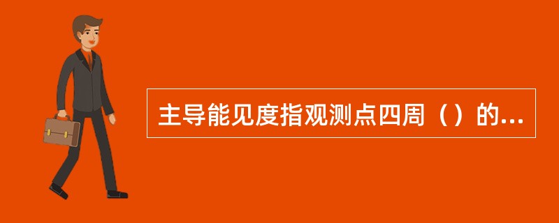 主导能见度指观测点四周（）的视野范围内都能达到的最大水平距离。这些范围可以是连续