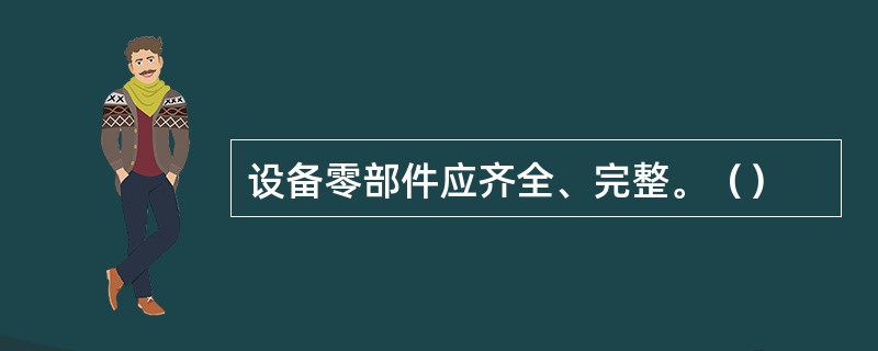 设备零部件应齐全、完整。（）