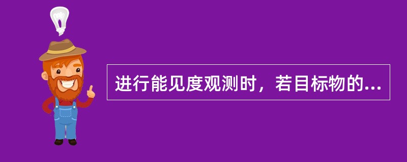 进行能见度观测时，若目标物的颜色、细小部分隐约可辨时，能见度可定为该目标物距离的