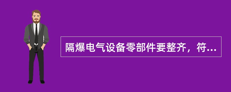 隔爆电气设备零部件要整齐，符合各项技术性能的要求。（）