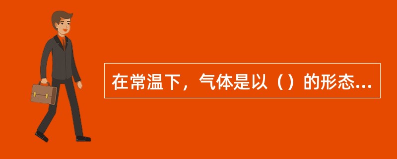 在常温下，气体是以（）的形态存在。