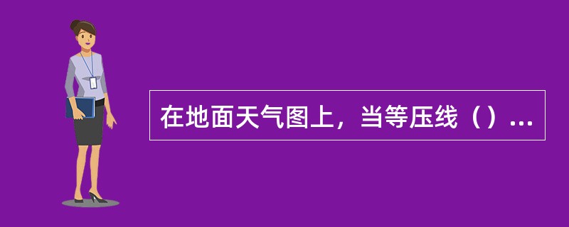 在地面天气图上，当等压线（）时，表示水平气压梯度越大，地面风也越大。