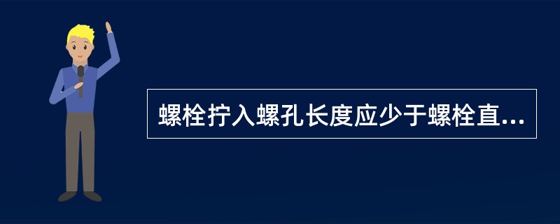 螺栓拧入螺孔长度应少于螺栓直径。（）