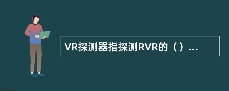 VR探测器指探测RVR的（）和（）。