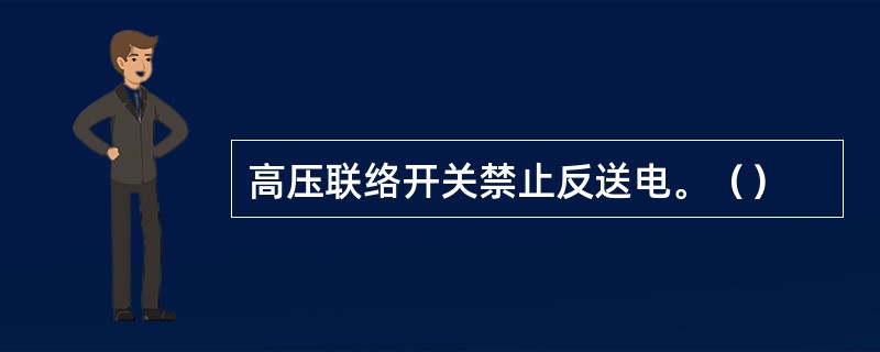 高压联络开关禁止反送电。（）