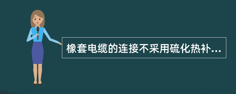 橡套电缆的连接不采用硫化热补或同等效能的冷补为鸡爪子。（）