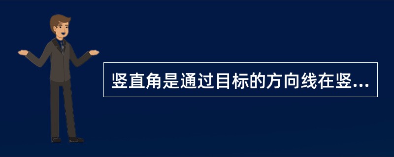 竖直角是通过目标的方向线在竖直平面内与水平线之间的夹角，大小为0°～360°。