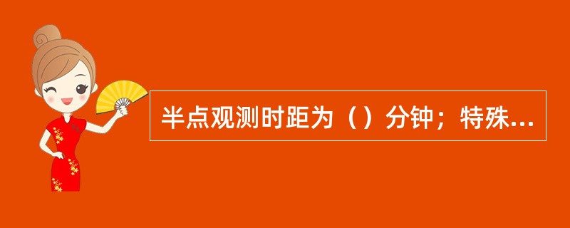 半点观测时距为（）分钟；特殊观测时距小于（）分钟；事故观测时距由本机场气象服务机