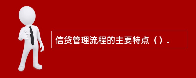 信贷管理流程的主要特点（）.