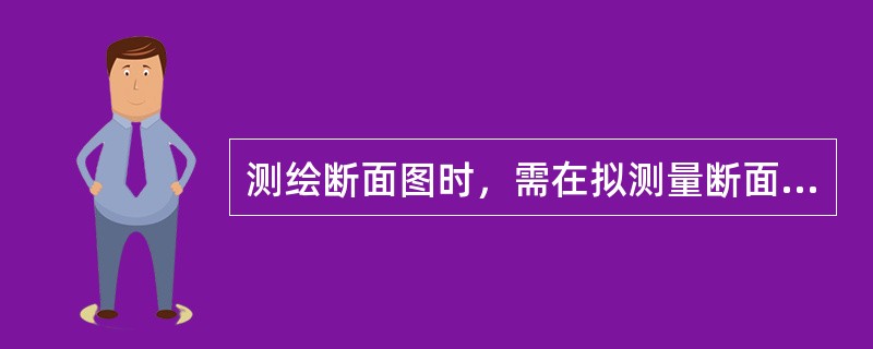 测绘断面图时，需在拟测量断面上选设观测点，测量各点高程，直接丈量或推算各点之间的