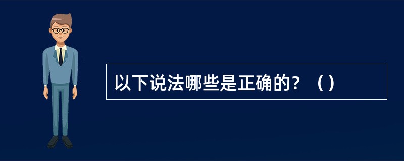 以下说法哪些是正确的？（）