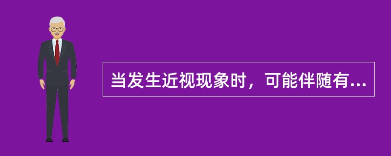 当发生近视现象时，可能伴随有（）