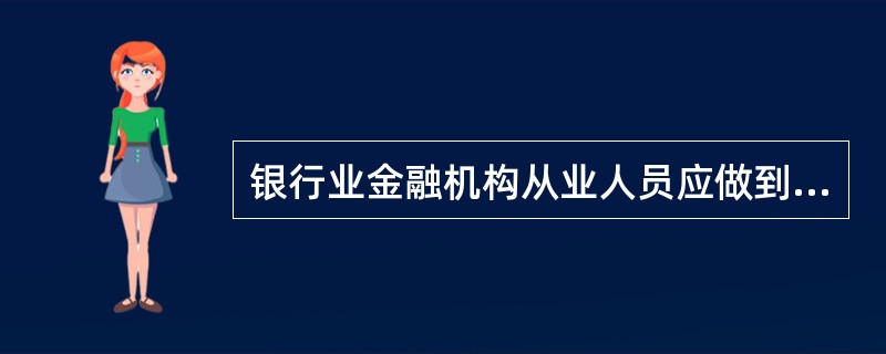 银行业金融机构从业人员应做到（）。