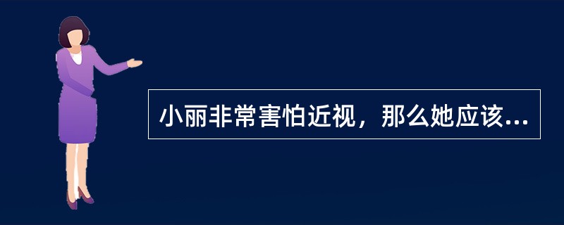 小丽非常害怕近视，那么她应该怎么做？（）