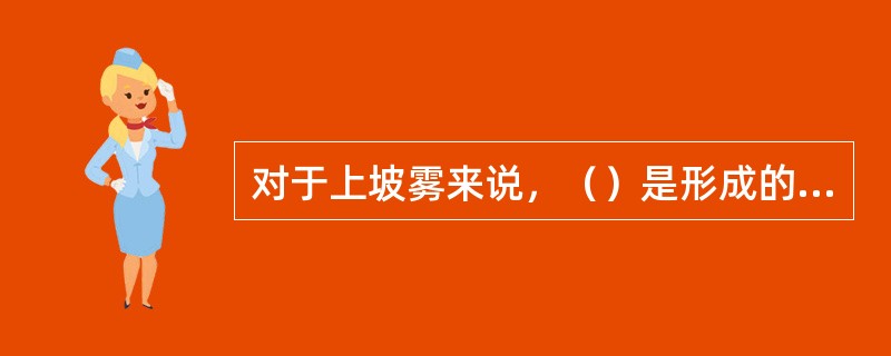 对于上坡雾来说，（）是形成的必要条件。