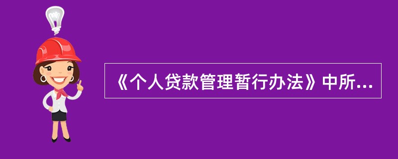 《个人贷款管理暂行办法》中所称“个人贷款”是指贷款人向符合条件的自然人发放的用于