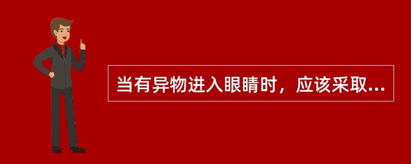 当有异物进入眼睛时，应该采取什么措施？（）