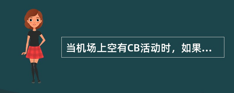 当机场上空有CB活动时，如果跑道周围盛行很强的顺时钟方向转动的外流气流，则表明了