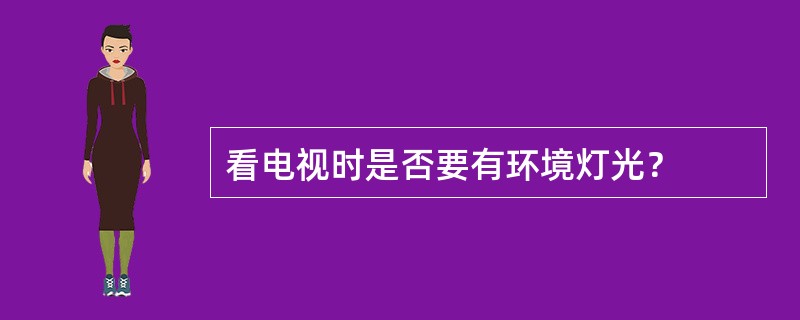 看电视时是否要有环境灯光？