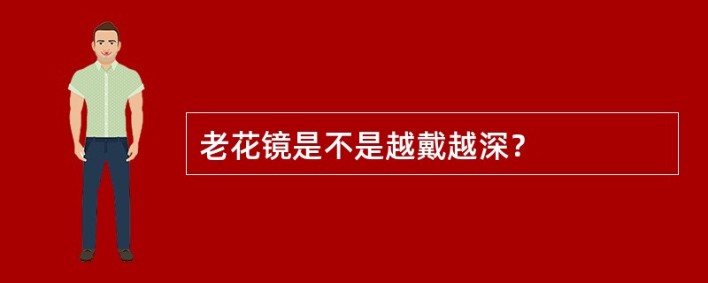 老花镜是不是越戴越深？