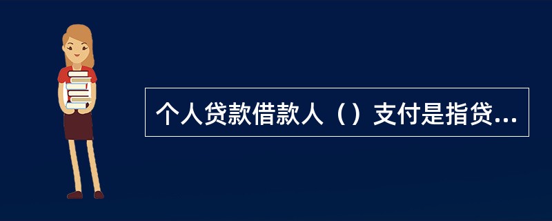 个人贷款借款人（）支付是指贷款人根据借款人的提款申请将贷款资金发放至借款人账户后
