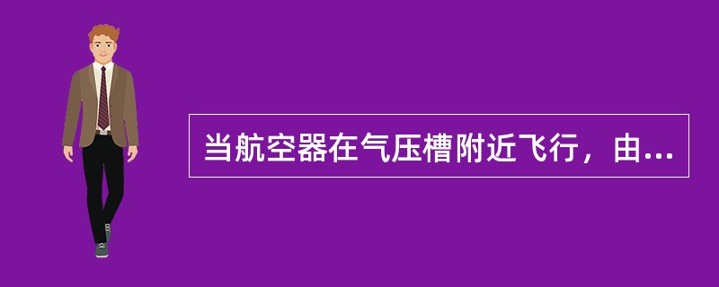 当航空器在气压槽附近飞行，由于温度梯度、风向变化引起航空器强烈颠簸时，应当（）以