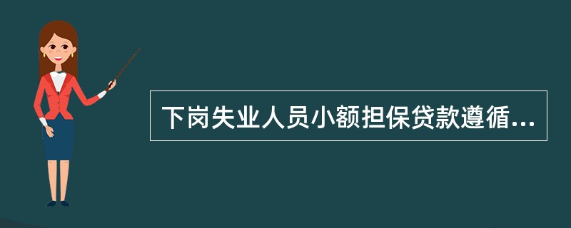 下岗失业人员小额担保贷款遵循的原则包括（）。