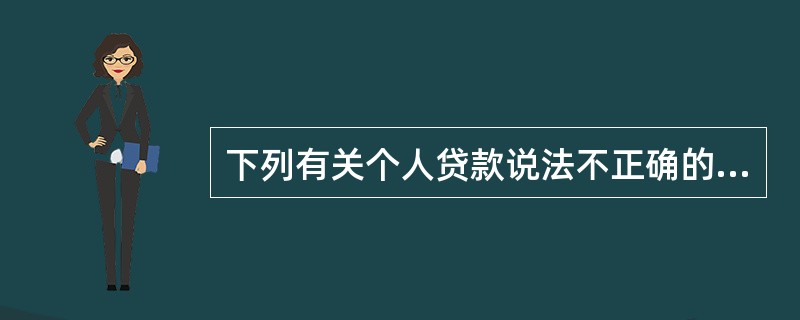 下列有关个人贷款说法不正确的是（）.