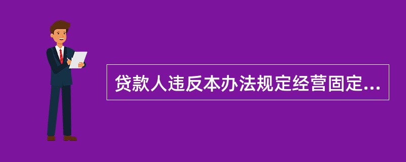 贷款人违反本办法规定经营固定资产贷款业务的，银行业监督管理机构应当责令其限期改正