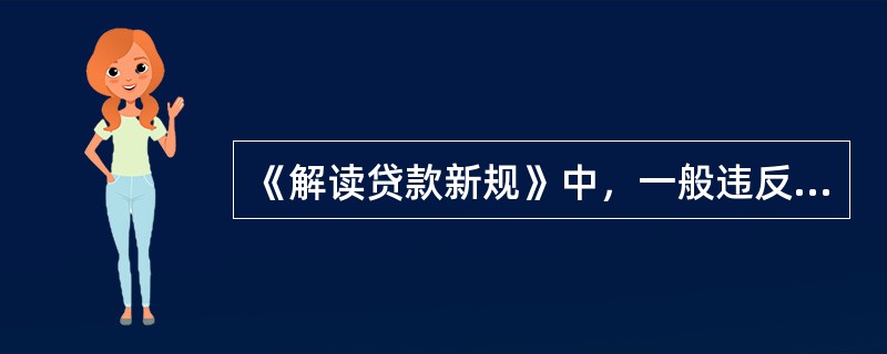 《解读贷款新规》中，一般违反贷款规定的行为与严重违反贷款规定的行为之间的关系？