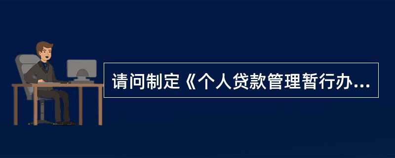 请问制定《个人贷款管理暂行办法》的主要依据是什么？