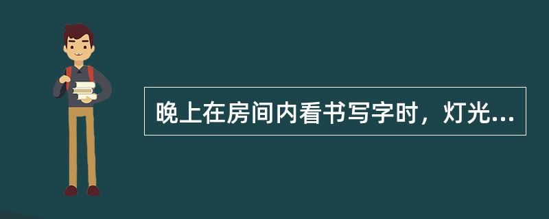 晚上在房间内看书写字时，灯光应该是怎样的？（）